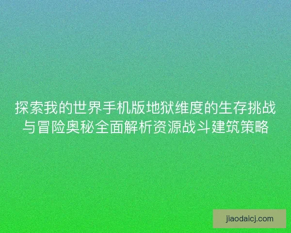 探索我的世界手机版地狱维度的生存挑战与冒险奥秘全面解析资源战斗建筑策略