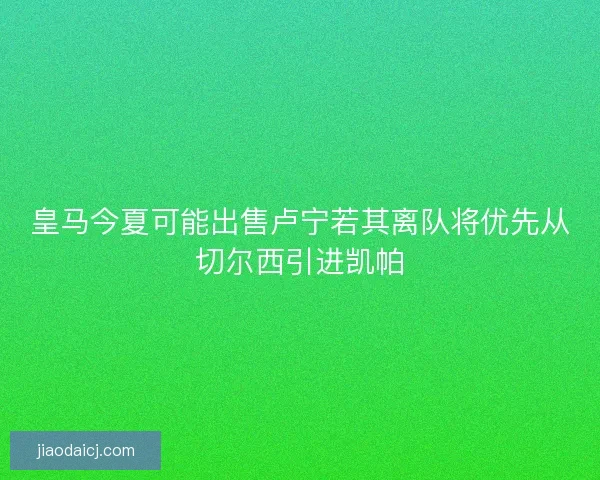皇马今夏可能出售卢宁若其离队将优先从切尔西引进凯帕