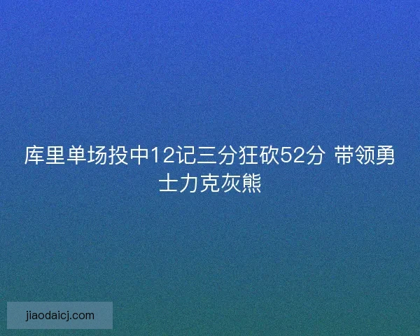 库里单场投中12记三分狂砍52分 带领勇士力克灰熊