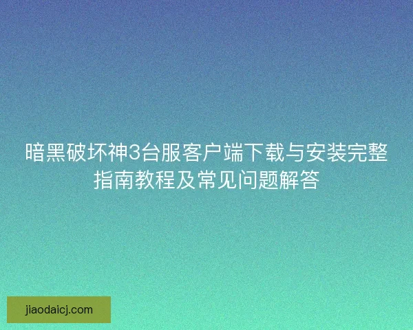 暗黑破坏神3台服客户端下载与安装完整指南教程及常见问题解答