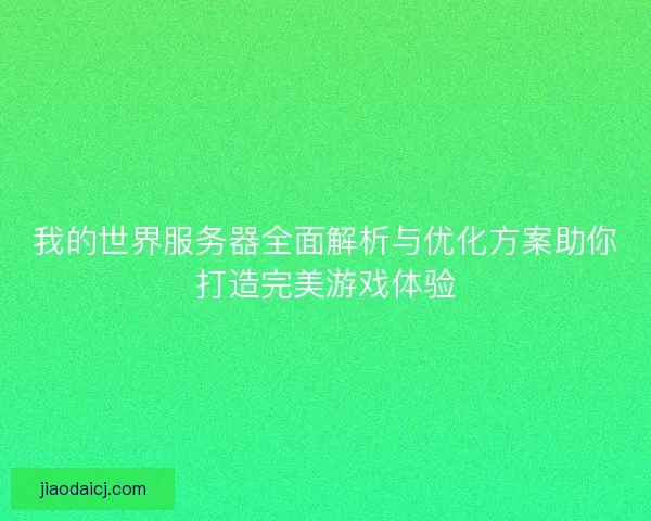 我的世界服务器全面解析与优化方案助你打造完美游戏体验