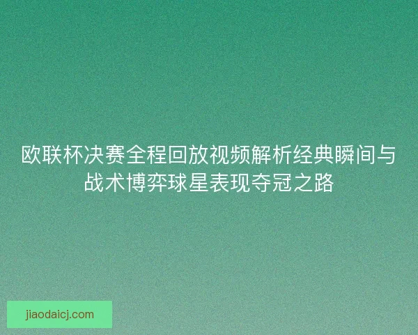欧联杯决赛全程回放视频解析经典瞬间与战术博弈球星表现夺冠之路