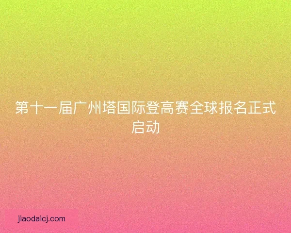 第十一届广州塔国际登高赛全球报名正式启动