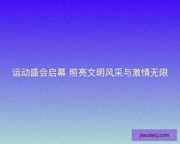运动盛会启幕 照亮文明风采与激情无限