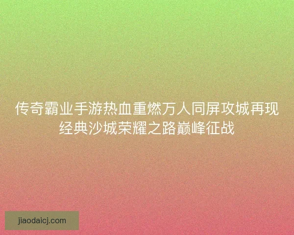 传奇霸业手游热血重燃万人同屏攻城再现经典沙城荣耀之路巅峰征战