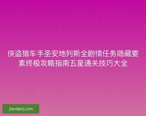 侠盗猎车手圣安地列斯全剧情任务隐藏要素终极攻略指南五星通关技巧大全